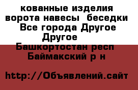 кованные изделия ворота,навесы, беседки  - Все города Другое » Другое   . Башкортостан респ.,Баймакский р-н